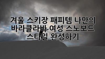 겨울 스키장 패피템: 나만의 바라클라바 여성 스노보드 스타일 완성하기
