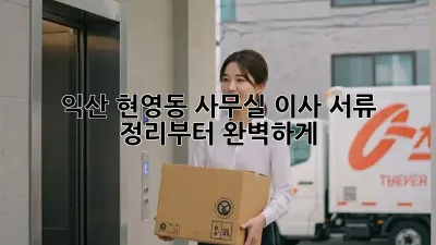 익산 현영동 사무실 이사, 서류 정리부터 완벽하게!