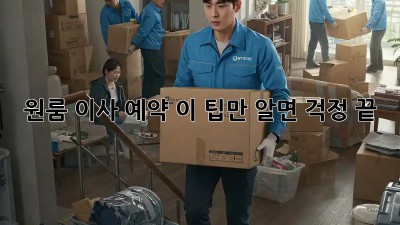 원룸 이사 예약, 이 팁만 알면 걱정 끝!